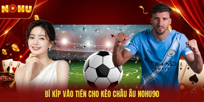 Bí kíp vào tiền cho kèo châu Âu NOHU90