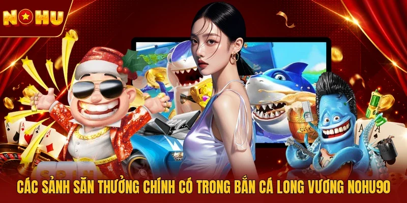 Các sảnh săn thưởng chính có trong bắn cá Long Vương NOHU90
