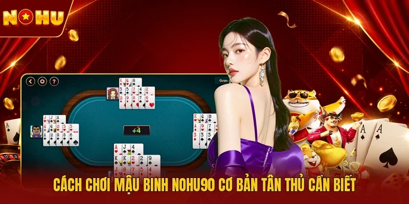 Cách chơi Mậu binh NOHU90 cơ bản tân thủ cần biết