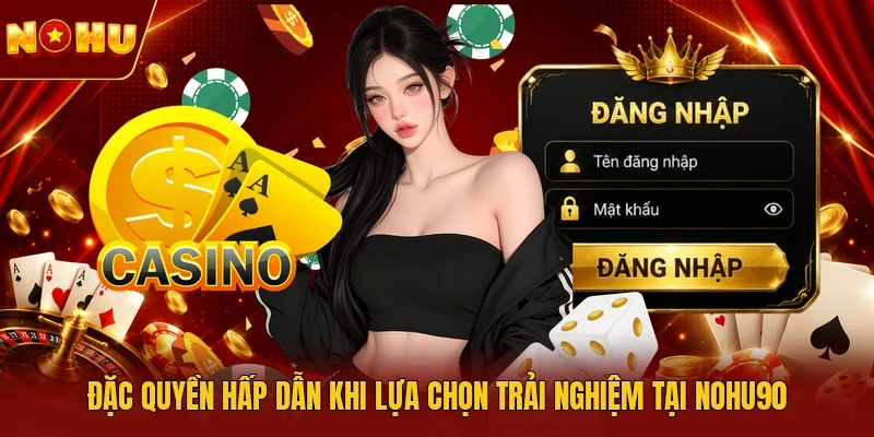 Đặc quyền hấp dẫn khi lựa chọn trải nghiệm tại NOHU90