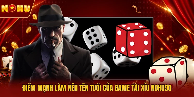 Điểm mạnh làm nên tên tuổi của game Tài xỉu NOHU90