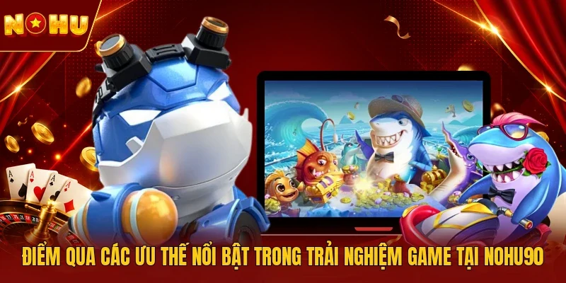 Điểm qua các ưu thế nổi bật trong trải nghiệm game tại NOHU90
