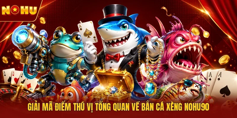 Giải mã điểm thú vị tổng quan về bắn cá xèng NOHU90