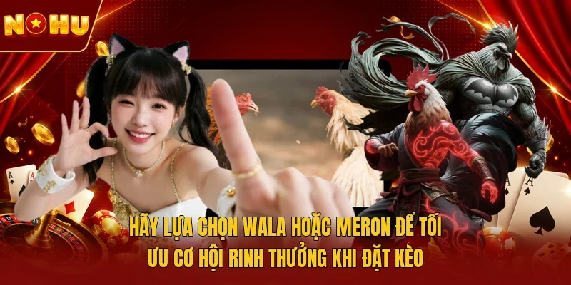 Hãy lựa chọn Wala hoặc Meron để tối ưu cơ hội rinh thưởng khi đặt kèo