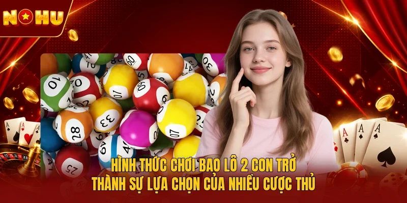 Hình thức chơi bao lô 2 con trở thành sự lựa chọn của nhiều cược thủ
