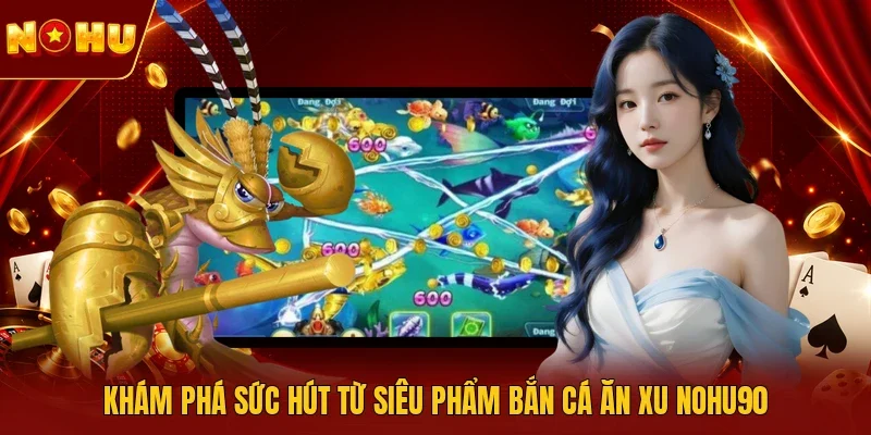 Khám phá sức hút từ siêu phẩm Bắn cá ăn xu NOHU90