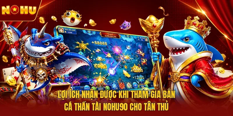 Lợi ích nhận được khi tham gia bắn cá Thần Tài NOHU90 cho tân thủ