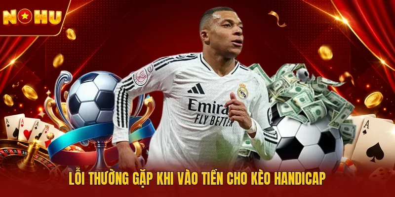 Lỗi thường gặp khi vào tiền cho kèo handicap
