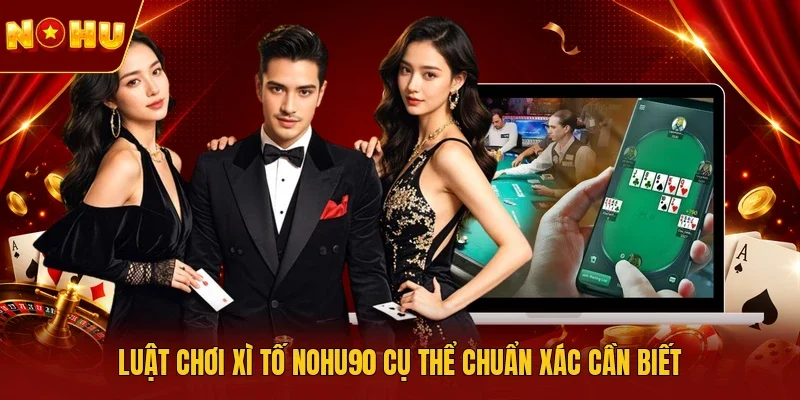 Luật chơi Xì tố NOHU90 cụ thể chuẩn xác cần biết
