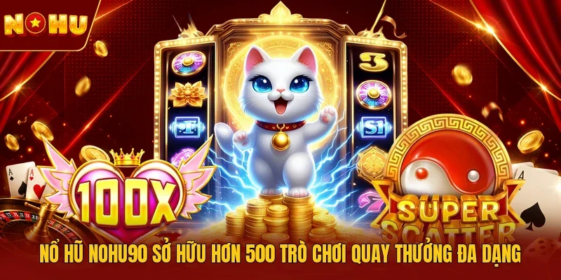 Nổ hũ NOHU90 sở hữu hơn 500 trò chơi quay thưởng đa dạng