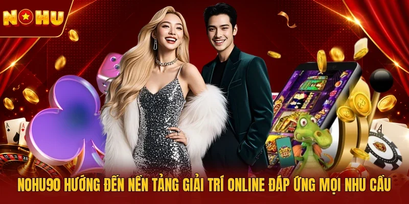 NOHU90 hướng đến nền tảng giải trí online đáp ứng mọi nhu cầu