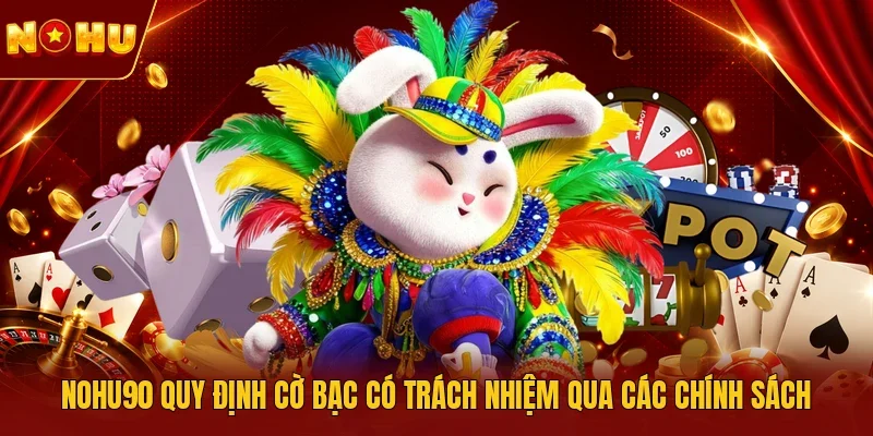 NOHU90 quy định cờ bạc có trách nhiệm qua các chính sách