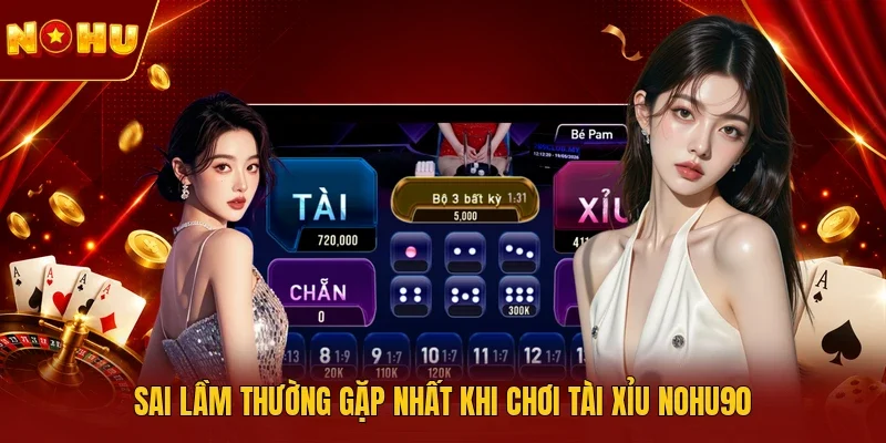 Sai lầm thường gặp nhất khi chơi Tài xỉu NOHU90