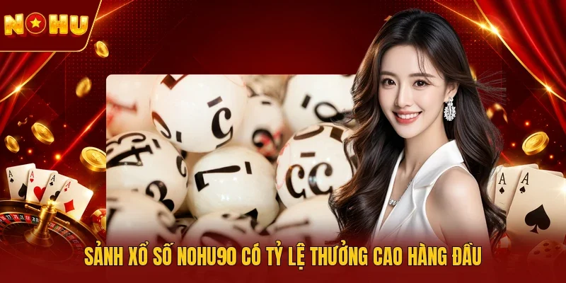 Sảnh xổ số NOHU90 có tỷ lệ thưởng cao hàng đầu