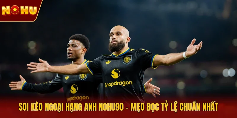 soi kèo Ngoại hạng Anh NOHU90
