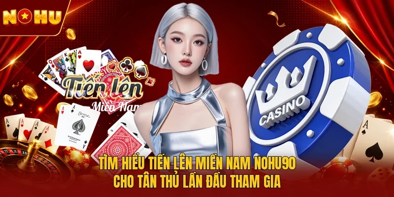 Tìm hiểu tiến lên miền Nam NOHU90 cho tân thủ lần đầu tham gia