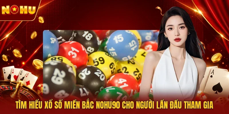 Tìm hiểu xổ số miền Bắc NOHU90 cho người lần đầu tham gia