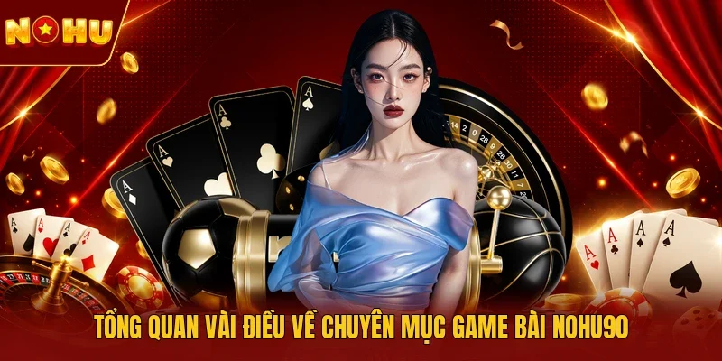 Tổng quan vài điều về chuyên mục game bài NOHU90