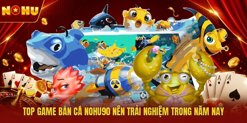 Top game bắn cá NOHU90 nên trải nghiệm trong năm nay