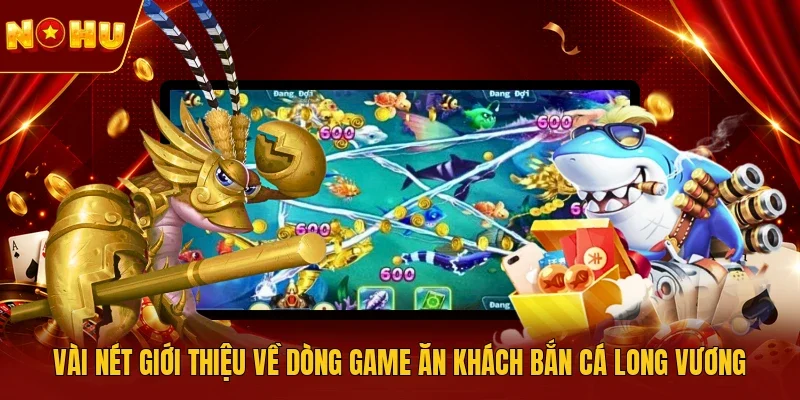 Vài nét giới thiệu về dòng game ăn khách bắn cá Long Vương